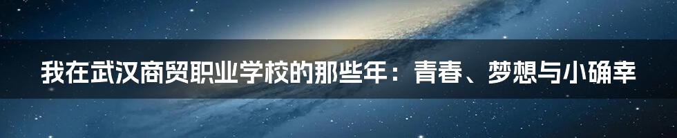 我在武汉商贸职业学校的那些年：青春、梦想与小确幸