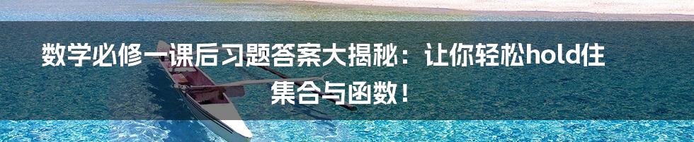 数学必修一课后习题答案大揭秘：让你轻松hold住集合与函数！