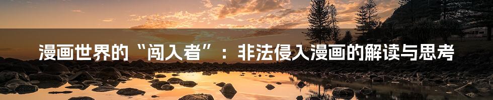 漫画世界的“闯入者”:非法侵入漫画的解读与思考