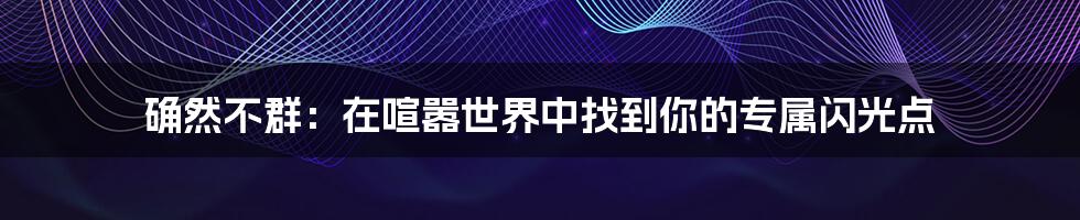 确然不群：在喧嚣世界中找到你的专属闪光点