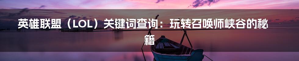 英雄联盟(LOL)关键词查询:玩转召唤师峡谷的秘籍