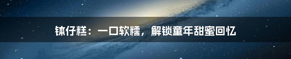 钵仔糕:一口软糯,解锁童年甜蜜回忆
