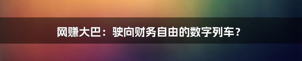 网赚大巴：驶向财务自由的数字列车？