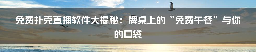 免费扑克直播软件大揭秘：牌桌上的“免费午餐”与你的口袋
