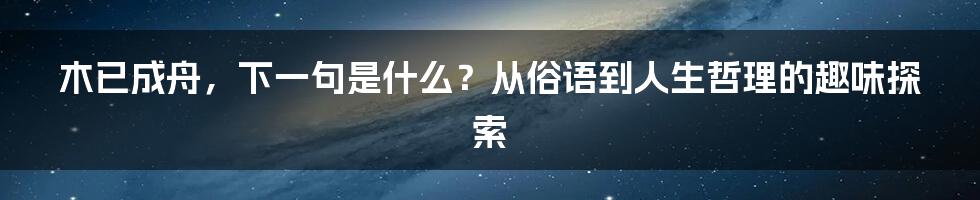 木已成舟，下一句是什么？从俗语到人生哲理的趣味探索