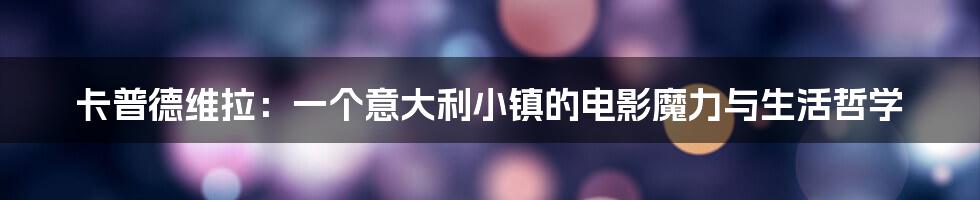 卡普德维拉：一个意大利小镇的电影魔力与生活哲学