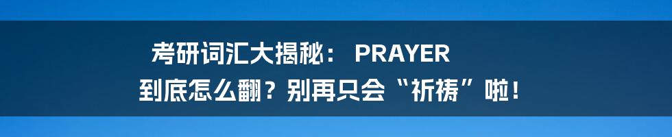 考研词汇大揭秘: PRAYER 到底怎么翻?别再只会“祈祷”啦!