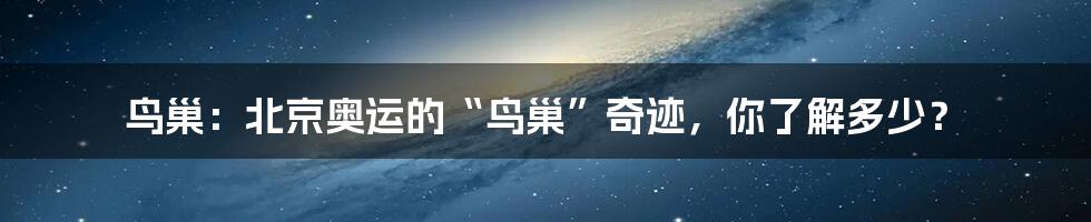鸟巢：北京奥运的“鸟巢”奇迹，你了解多少？