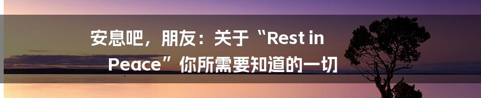 安息吧，朋友：关于“Rest in Peace”你所需要知道的一切