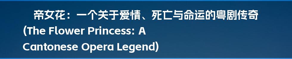 帝女花：一个关于爱情、死亡与命运的粤剧传奇 (The Flower Princess: A Cantonese Opera Legend)