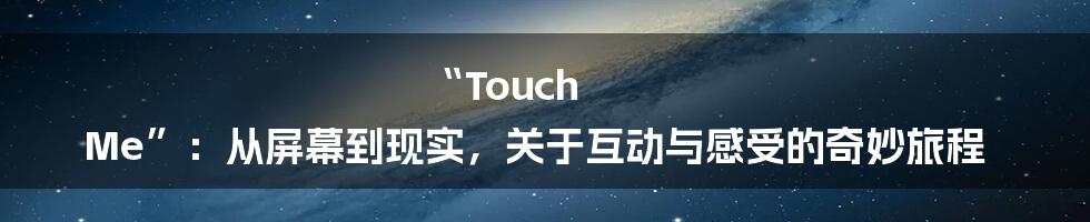 “Touch Me”：从屏幕到现实，关于互动与感受的奇妙旅程