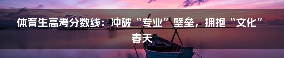 体育生高考分数线：冲破“专业”壁垒，拥抱“文化”春天