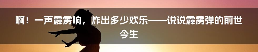 啊！一声霹雳响，炸出多少欢乐——说说霹雳弹的前世今生