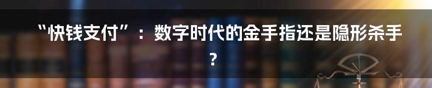 “快钱支付”:数字时代的金手指还是隐形杀手?