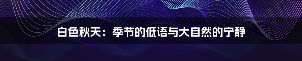 白色秋天:季节的低语与大自然的宁静
