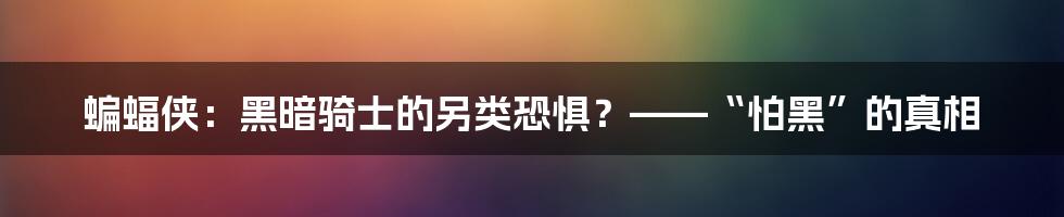 蝙蝠侠：黑暗骑士的另类恐惧？——“怕黑”的真相