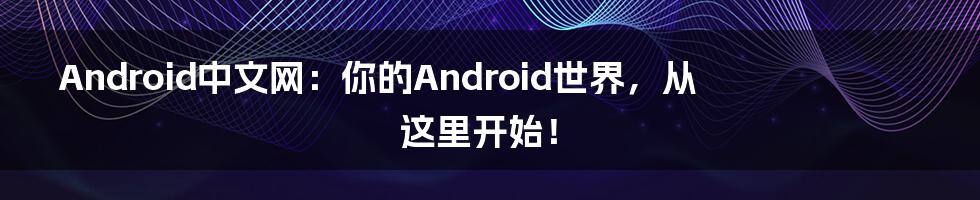 Android中文网：你的Android世界，从这里开始！