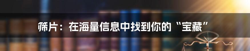筛片：在海量信息中找到你的“宝藏”
