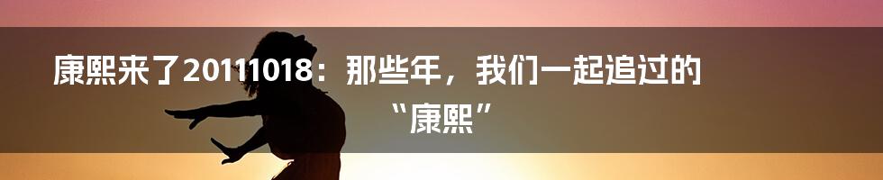 康熙来了20111018:那些年,我们一起追过的“康熙”