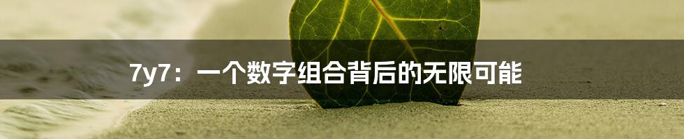 7y7：一个数字组合背后的无限可能
