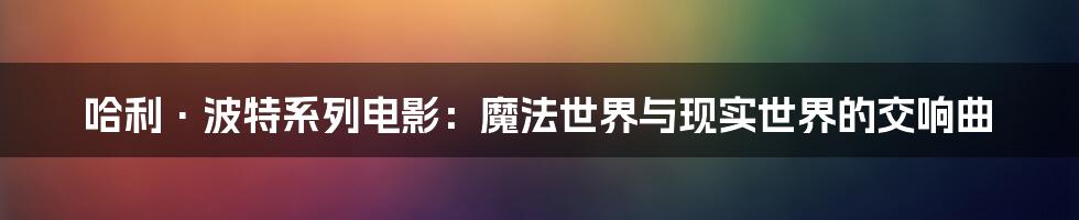 哈利·波特系列电影：魔法世界与现实世界的交响曲