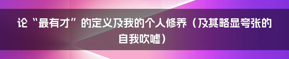 论“最有才”的定义及我的个人修养（及其略显夸张的自我吹嘘）