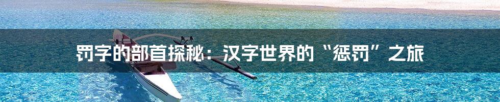罚字的部首探秘:汉字世界的“惩罚”之旅