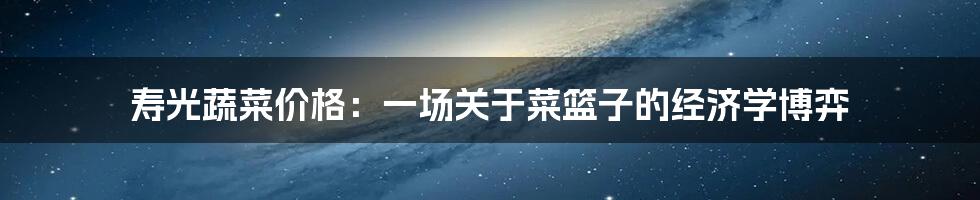 寿光蔬菜价格:一场关于菜篮子的经济学博弈