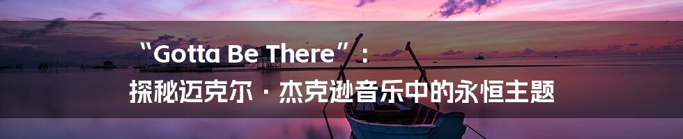 “Gotta Be There”: 探秘迈克尔·杰克逊音乐中的永恒主题