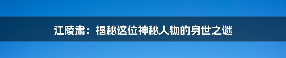 江陵肃:揭秘这位神秘人物的身世之谜