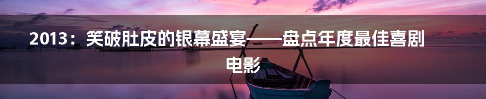 2013:笑破肚皮的银幕盛宴——盘点年度最佳喜剧电影