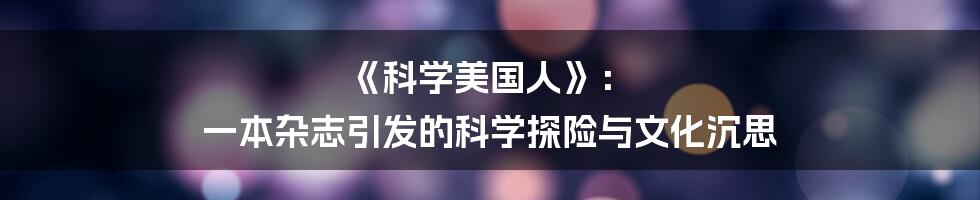 《科学美国人》： 一本杂志引发的科学探险与文化沉思