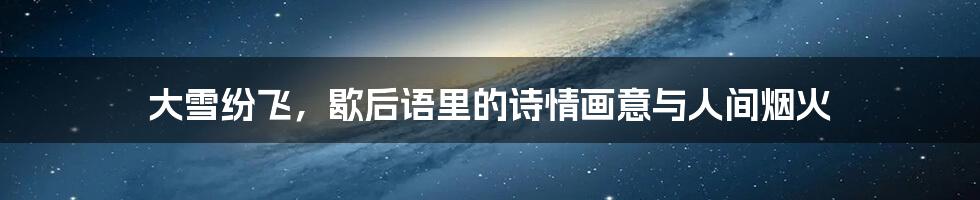 大雪纷飞,歇后语里的诗情画意与人间烟火