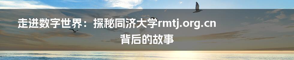 走进数字世界:探秘同济大学rmtj.org.cn背后的故事