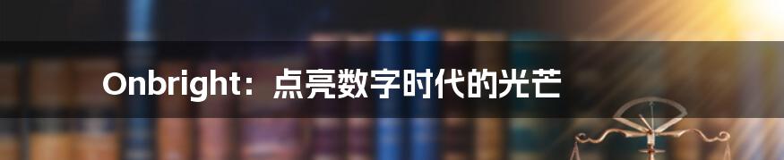 Onbright:点亮数字时代的光芒