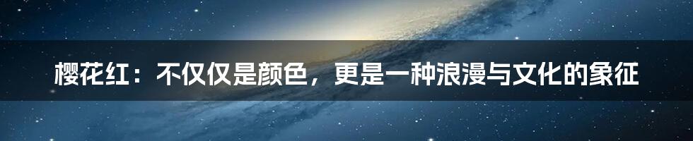 樱花红：不仅仅是颜色，更是一种浪漫与文化的象征