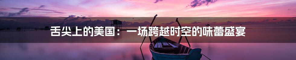 舌尖上的美国：一场跨越时空的味蕾盛宴