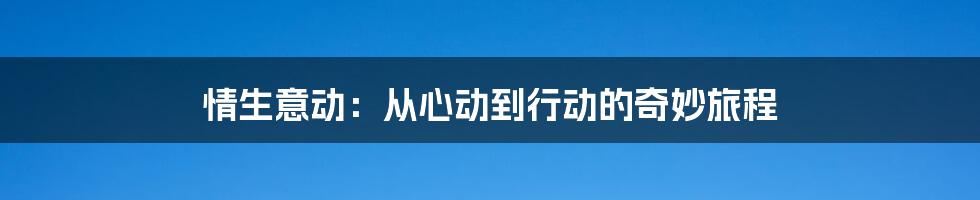 情生意动：从心动到行动的奇妙旅程