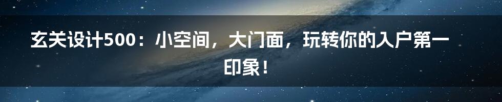 玄关设计500：小空间，大门面，玩转你的入户第一印象！