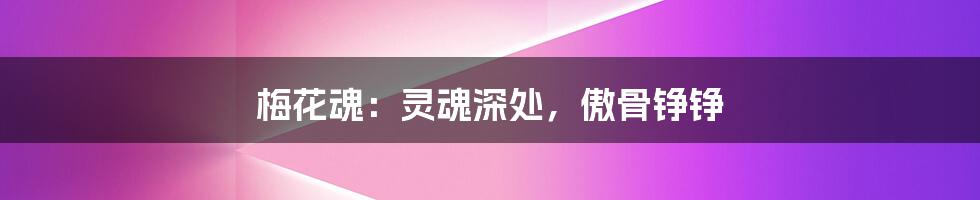 梅花魂:灵魂深处,傲骨铮铮