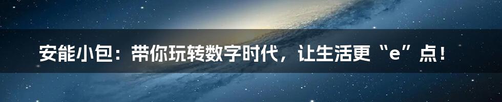 安能小包：带你玩转数字时代，让生活更“e”点！