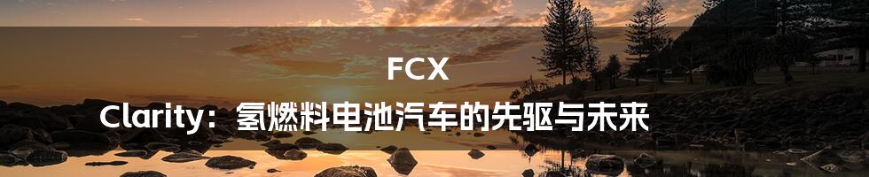 FCX Clarity：氢燃料电池汽车的先驱与未来