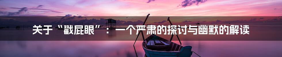 关于“戳屁眼”:一个严肃的探讨与幽默的解读