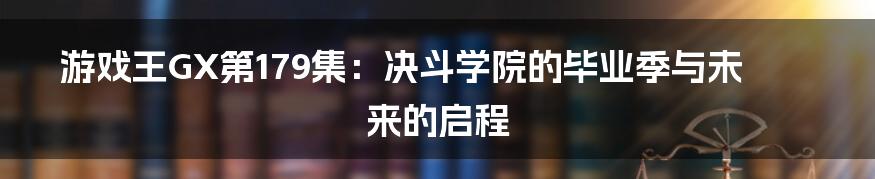 游戏王GX第179集：决斗学院的毕业季与未来的启程