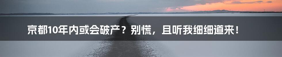 京都10年内或会破产？别慌，且听我细细道来！
