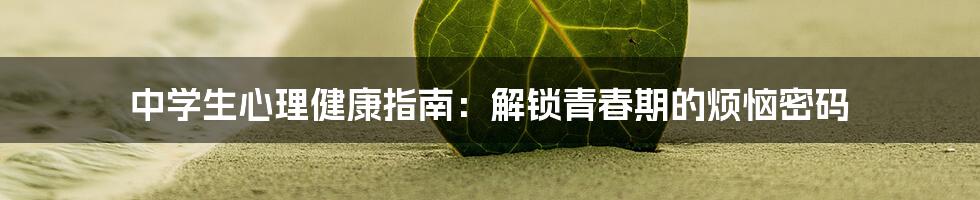 中学生心理健康指南：解锁青春期的烦恼密码