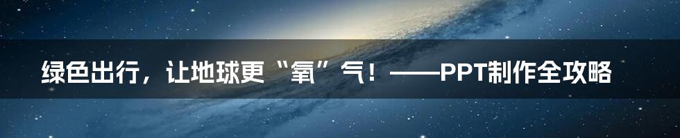 绿色出行，让地球更“氧”气！——PPT制作全攻略