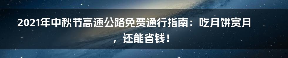2021年中秋节高速公路免费通行指南:吃月饼赏月,还能省钱!