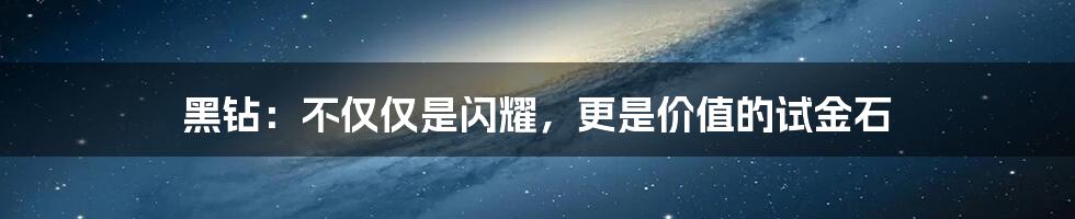 黑钻:不仅仅是闪耀,更是价值的试金石