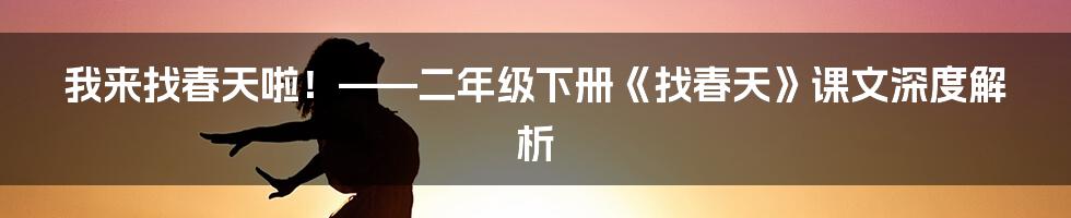 我来找春天啦!——二年级下册《找春天》课文深度解析